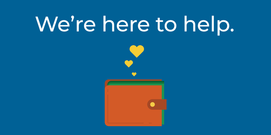 The words We're Here to Help on a blue background next to a brown wallet holding green money with three yellow hearts floating above it.
