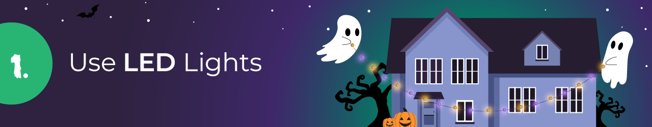 1. Use LED Lights 1. Use LED Lights.